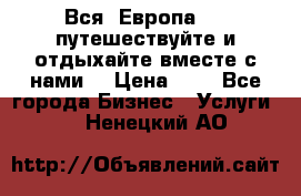 Вся  Европа.....путешествуйте и отдыхайте вместе с нами  › Цена ­ 1 - Все города Бизнес » Услуги   . Ненецкий АО